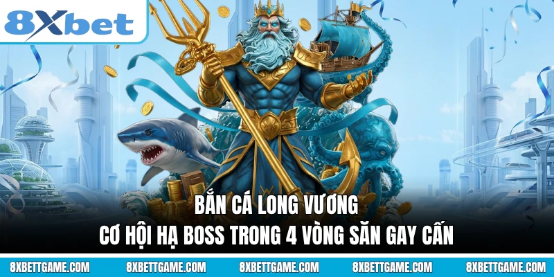 Bắn Cá Long Vương - Cơ Hội Hạ Boss Trong 4 Vòng Săn Gay Cấn