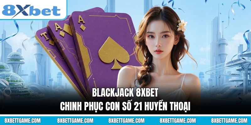 Blackjack 8XBET - Chinh Phục Con Số 21 Huyền Thoại