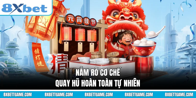 Nẵm rõ cơ chế quay hũ hoàn toàn tự nhiên