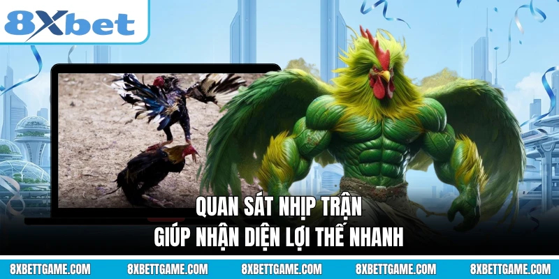 Quan sát nhịp trận giúp nhận diện lợi thế nhanh