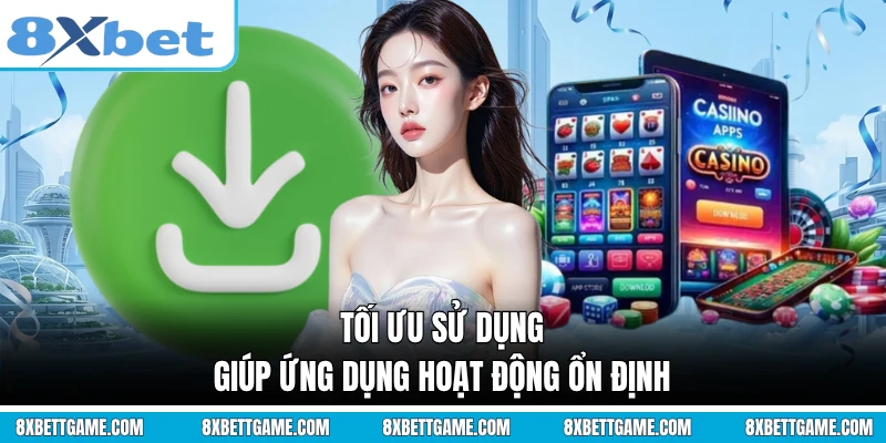 Tối ưu sử dụng giúp ứng dụng hoạt động ổn định