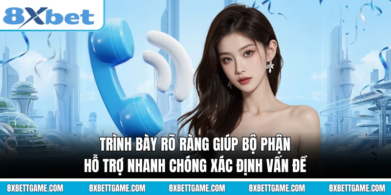 Trình bày rõ ràng giúp bộ phận hỗ trợ nhanh chóng xác định vấn đề
